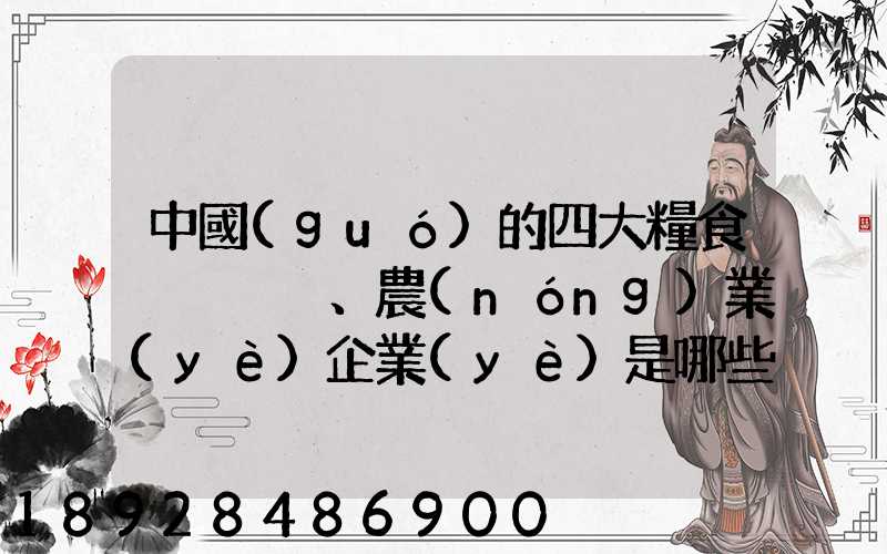 中國(guó)的四大糧食、農(nóng)業(yè)企業(yè)是哪些
